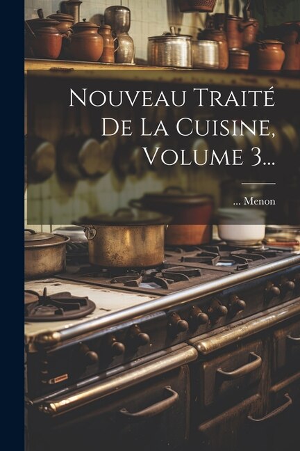 Nouveau Traité De La Cuisine Volume 3. by Menon, Paperback | Indigo Chapters