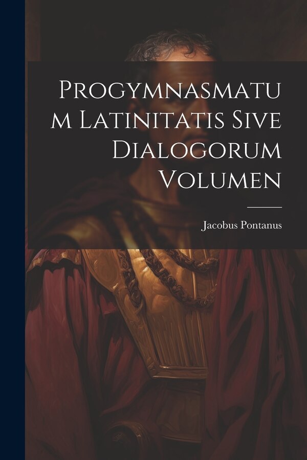 Progymnasmatum Latinitatis Sive Dialogorum Volumen by Jacobus Pontanus, Paperback | Indigo Chapters