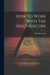 How To Work With The Spectroscope by John Browning (F R a S ), Paperback | Indigo Chapters