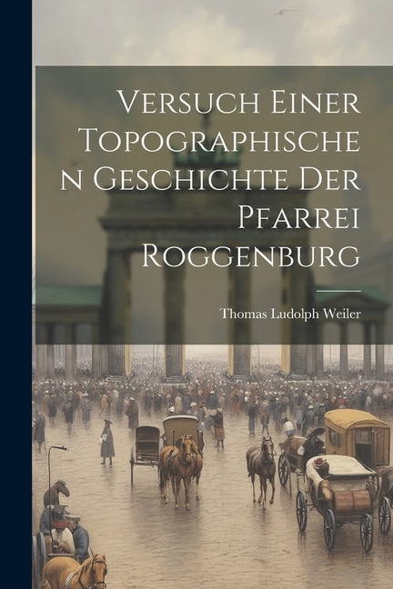Versuch Einer Topographischen Geschichte Der Pfarrei Roggenburg by Thomas Ludolph Weiler, Paperback | Indigo Chapters