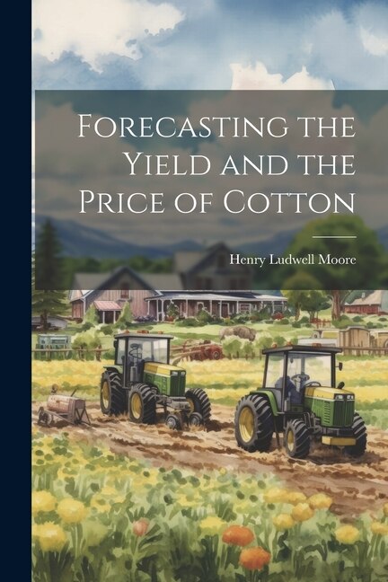 Forecasting the Yield and the Price of Cotton by Henry Ludwell 1869-1958 Moore, Paperback | Indigo Chapters