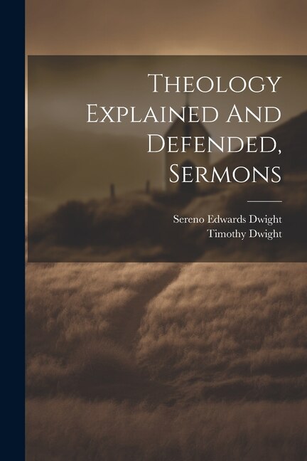 Theology Explained And Defended Sermons by Timothy Dwight, Paperback | Indigo Chapters