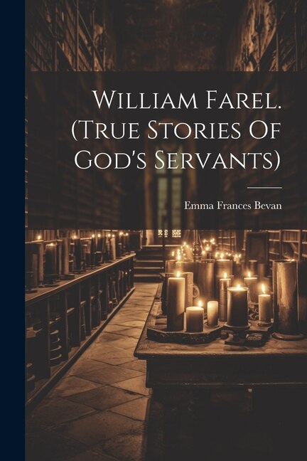 William Farel. (true Stories Of God's Servants) by Emma Frances Bevan, Paperback | Indigo Chapters