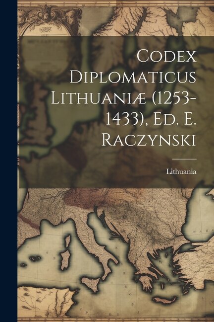 Codex Diplomaticus Lithuaniæ (1253-1433) Ed. E. Raczynski by Lithuania, Paperback | Indigo Chapters