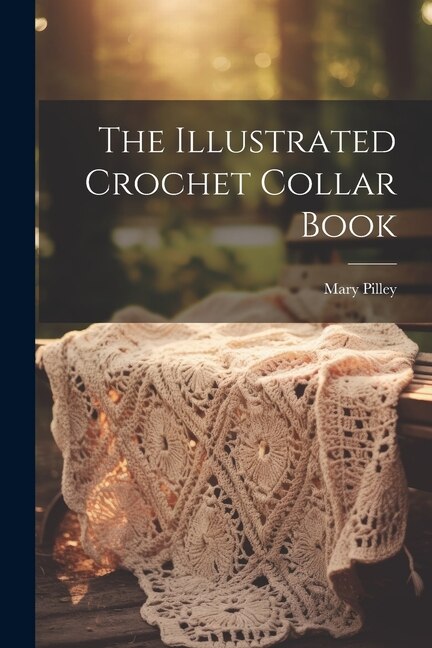 The Illustrated Crochet Collar Book by Mary Pilley, Paperback | Indigo Chapters