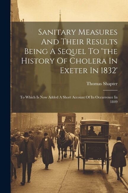 Sanitary Measures And Their Results Being A Sequel To 'the History Of Cholera In Exeter In 1832' by Thomas Shapter, Paperback | Indigo Chapters