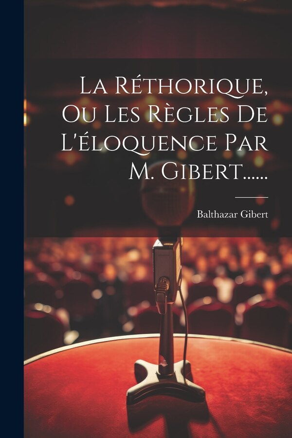 La Réthorique Ou Les Règles De L'éloquence Par M. Gibert . by Balthazar Gibert, Paperback | Indigo Chapters