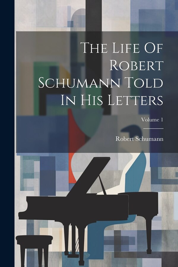 The Life Of Robert Schumann Told In His Letters; Volume 1, Paperback | Indigo Chapters