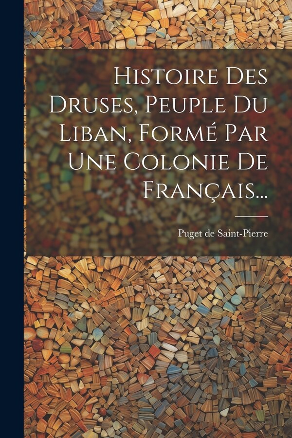 Histoire Des Druses Peuple Du Liban Formé Par Une Colonie De Français. by Puget De Saint-pierre, Paperback | Indigo Chapters