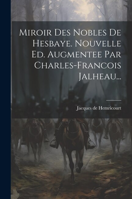 Miroir Des Nobles De Hesbaye. Nouvelle Ed. Augmentee Par Charles-francois Jalheau. by Jacques de Hemricourt, Paperback | Indigo Chapters