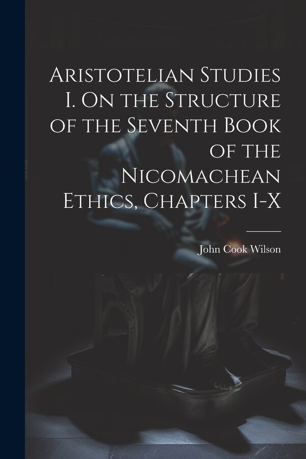 Aristotelian Studies I. On the Structure of the Seventh Book of the Nicomachean Ethics Chapters I-X by Wilson John Cook, Paperback | Indigo Chapters