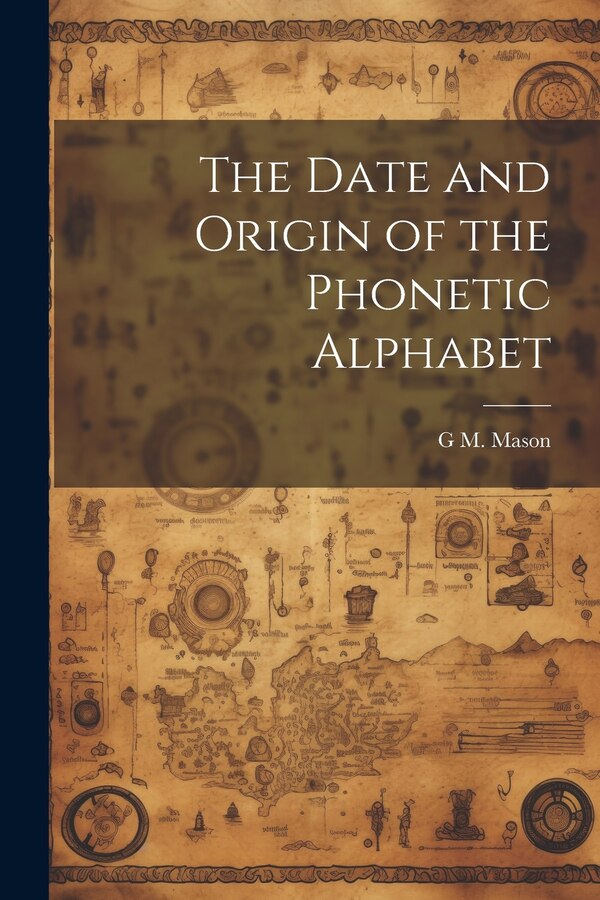 The Date and Origin of the Phonetic Alphabet by G M Mason, Paperback | Indigo Chapters