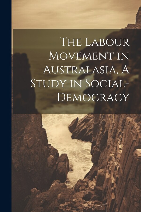 The Labour Movement in Australasia A Study in Social-Democracy by Anonymous, Paperback | Indigo Chapters