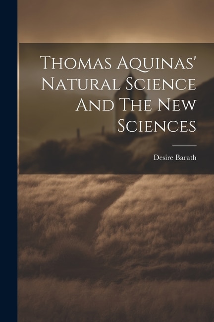 Thomas Aquinas' Natural Science And The New Sciences by Barath Desire, Paperback | Indigo Chapters