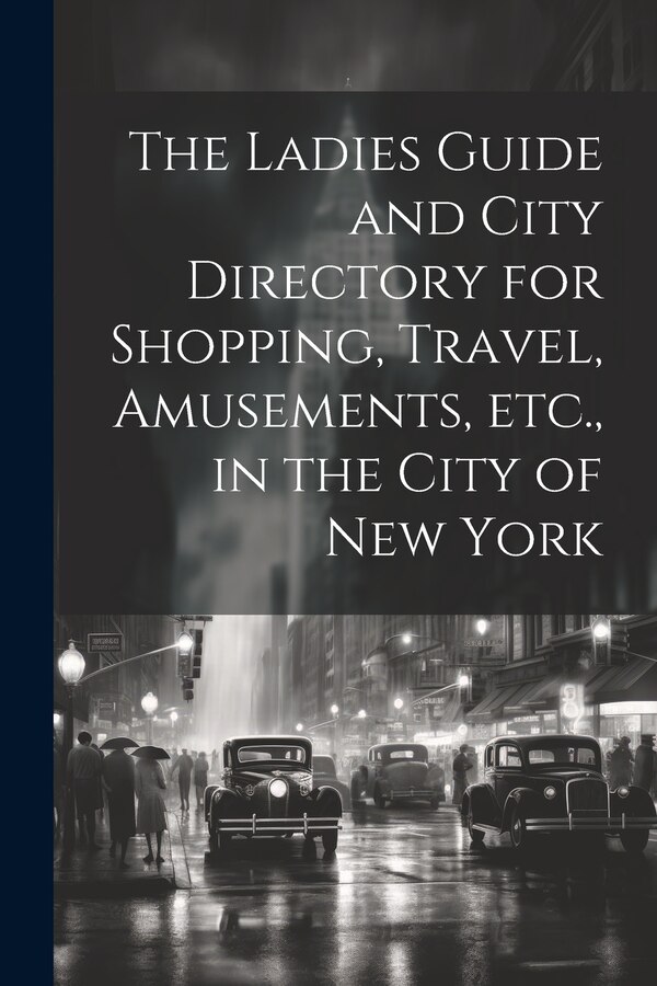 The Ladies Guide and City Directory for Shopping Travel Amusements etc. in the City of New York by Anonymous, Paperback | Indigo Chapters