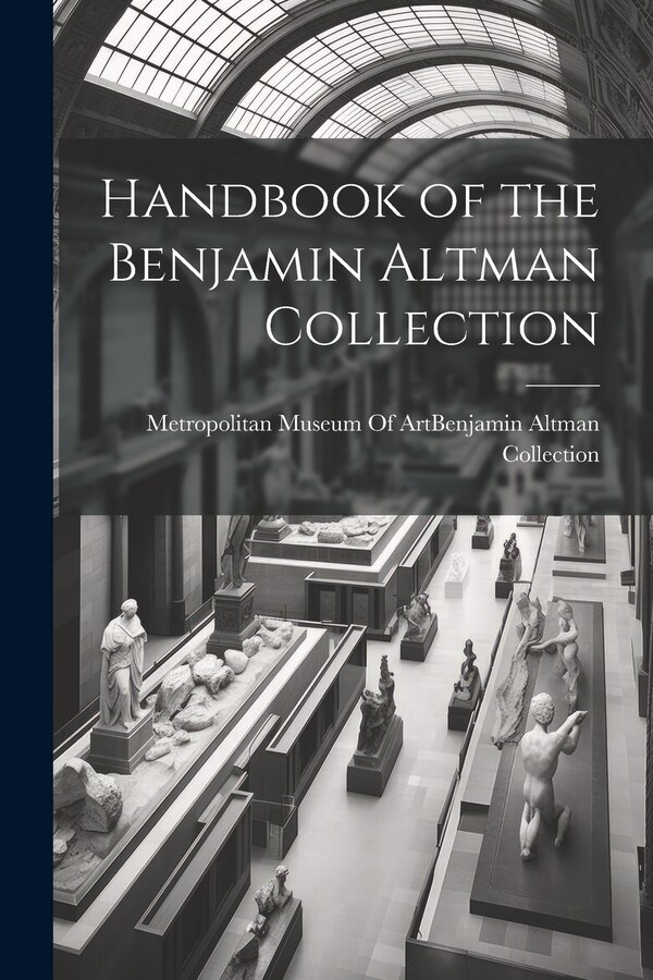 Handbook of the Benjamin Altman Collection by Metropolitan Museum of Art (New York, Paperback | Indigo Chapters