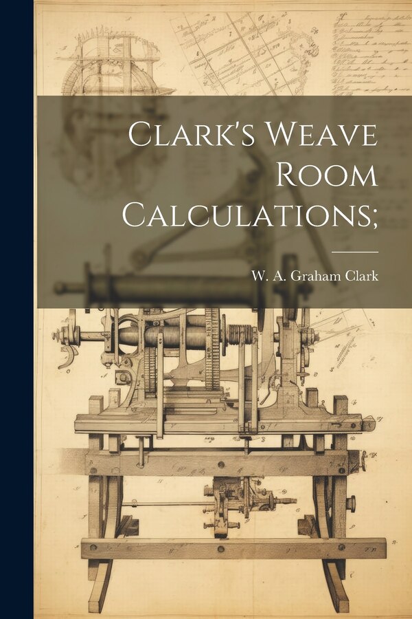 Clark's Weave Room Calculations; by W A Graham (William Alexande Clark, Paperback | Indigo Chapters
