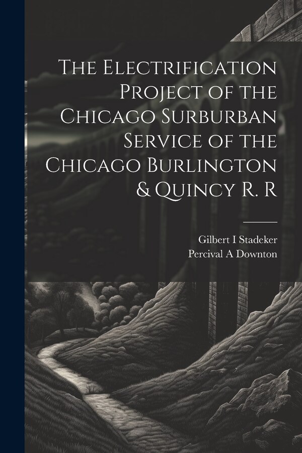 The Electrification Project of the Chicago Surburban Service of the Chicago Burlington & Quincy R. R by Gilbert Stadeker, Paperback