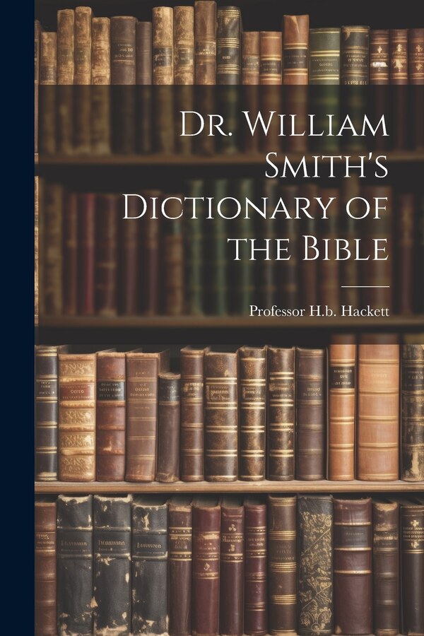 Dr. William Smith's Dictionary of the Bible by H B Hackett, Paperback | Indigo Chapters
