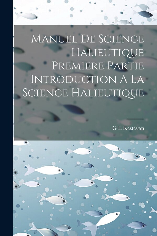 Manuel De Science Halieutique Premiere Partie Introduction A La Science Halieutique by G L Kestevan, Paperback | Indigo Chapters