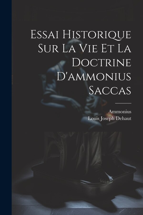Essai Historique Sur La Vie Et La Doctrine D'ammonius Saccas by Louis Joseph Dehaut, Paperback | Indigo Chapters