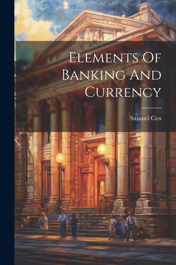 Elements Of Banking And Currency by Samuel Cox, Paperback | Indigo Chapters