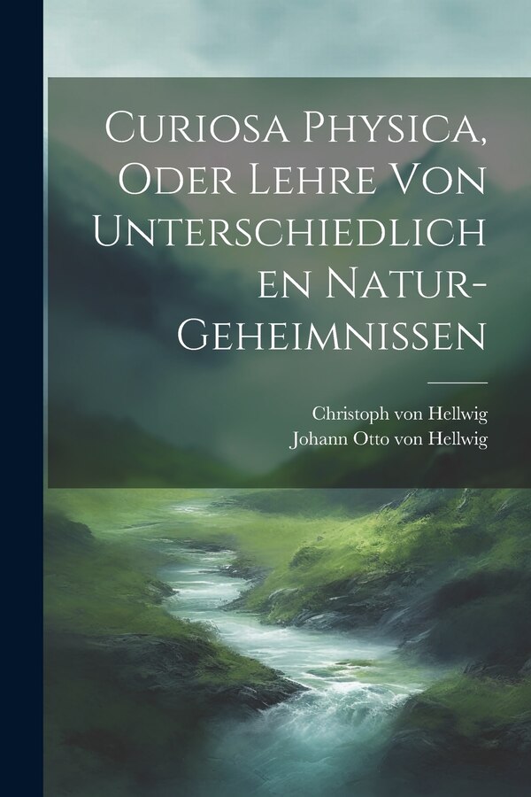 Curiosa Physica Oder Lehre Von Unterschiedlichen Natur-geheimnissen by Johann Otto Von Hellwig, Paperback | Indigo Chapters