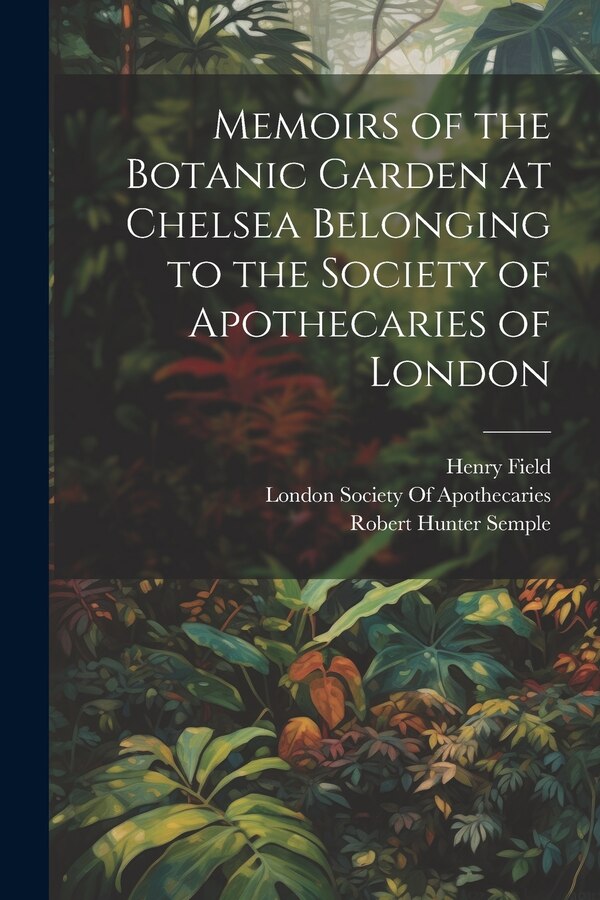 Memoirs of the Botanic Garden at Chelsea Belonging to the Society of Apothecaries of London by Robert Hunter Semple, Paperback | Indigo Chapters