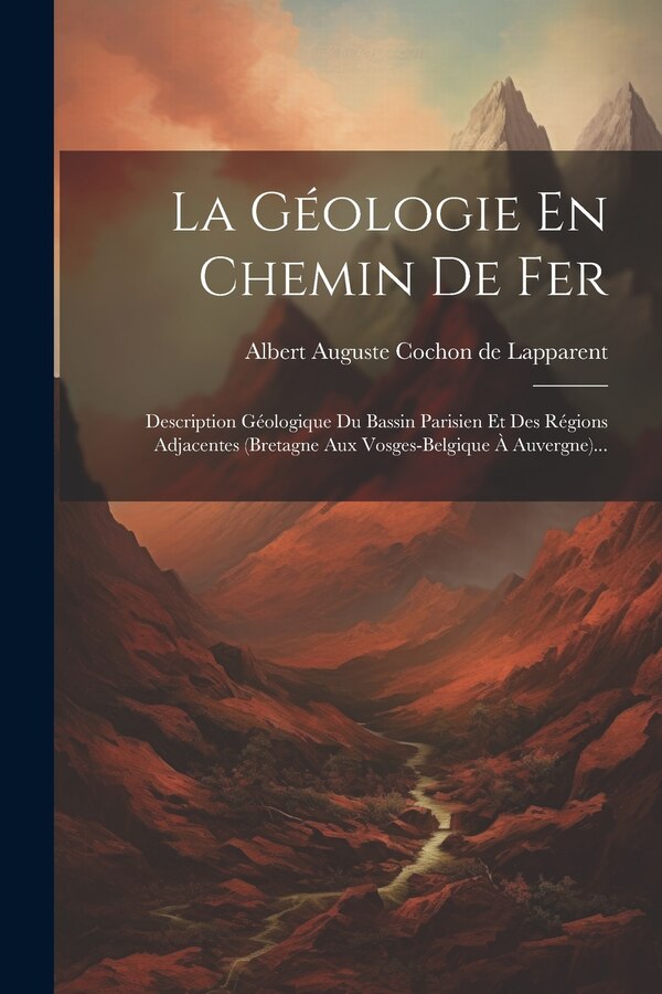 La Géologie En Chemin De Fer by Albert Auguste Cochon De Lapparent, Paperback | Indigo Chapters