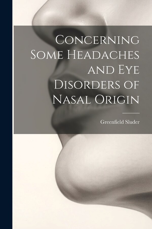 Concerning Some Headaches and Eye Disorders of Nasal Origin by Greenfield Sluder, Paperback | Indigo Chapters