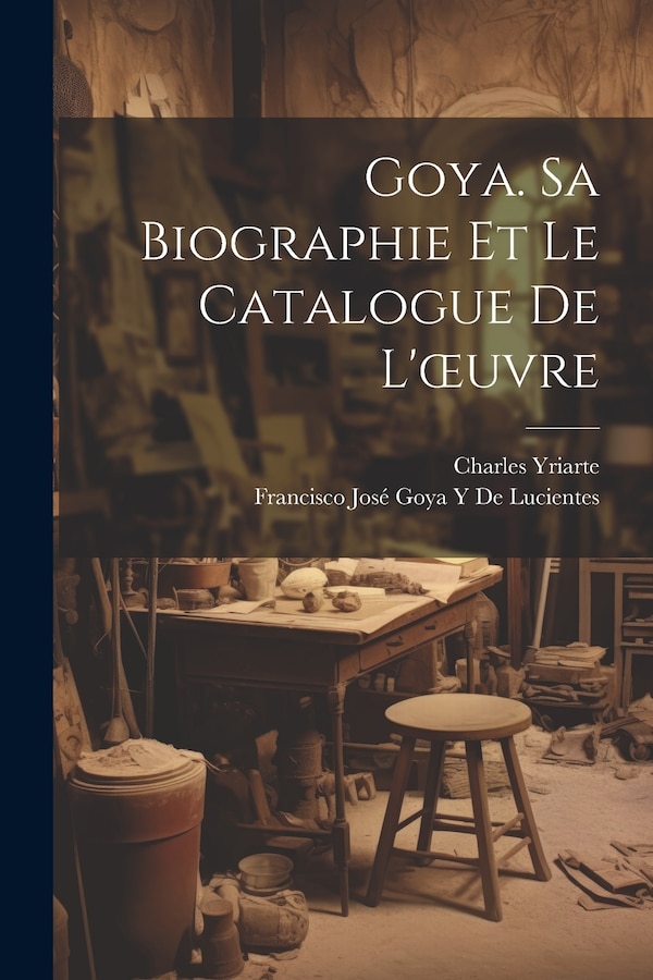 Goya. Sa Biographie Et Le Catalogue De L'oeuvre by Charles Yriarte, Paperback | Indigo Chapters