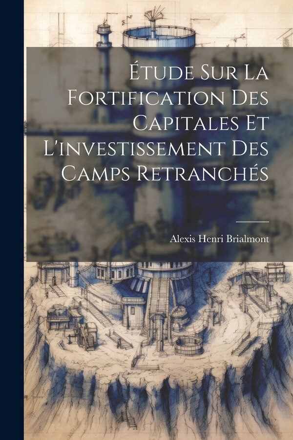 Étude Sur La Fortification Des Capitales Et L'investissement Des Camps Retranchés by Alexis Henri Brialmont, Paperback | Indigo Chapters