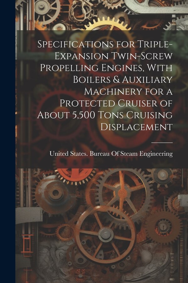 Specifications for Triple-Expansion Twin-Screw Propelling Engines With Boilers & Auxiliary Machinery for a Protected Cruiser of About