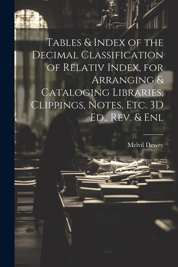 Tables & Index of the Decimal Classification of Relativ Index for Arranging & Cataloging Libraries Clippings Notes Etc. 3D Ed. Rev. &