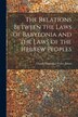 The Relations Between the Laws of Babylonia and the Laws of the Hebrew Peoples by Claude Hermann Walter Johns