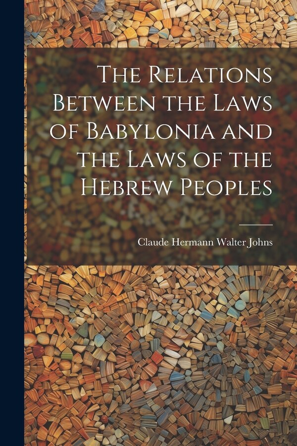 The Relations Between the Laws of Babylonia and the Laws of the Hebrew Peoples by Claude Hermann Walter Johns, Paperback | Indigo Chapters