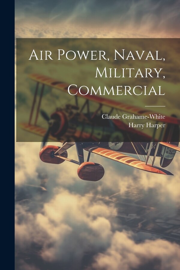 Air Power Naval Military Commercial by Claude Grahame-White, Paperback | Indigo Chapters