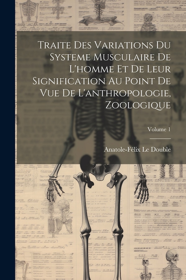 Traite Des Variations Du Systeme Musculaire De L'homme Et De Leur Signification Au Point De Vue De L'anthropologie Zoologique; Volume 1
