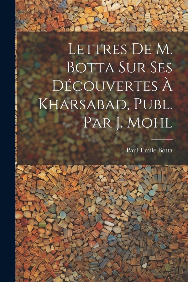 Lettres De M. Botta Sur Ses Découvertes À Kharsabad Publ. Par J. Mohl by Paul Émile Botta, Paperback | Indigo Chapters