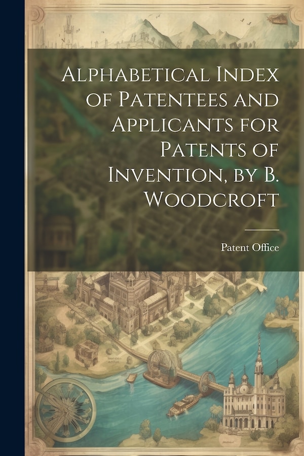 Alphabetical Index of Patentees and Applicants for Patents of Invention by B. Woodcroft by Patent Office, Paperback | Indigo Chapters