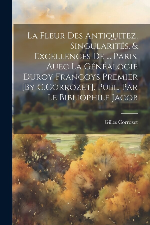 La Fleur Des Antiquitez Singularités & Excellences De by Gilles Corrozet, Paperback | Indigo Chapters