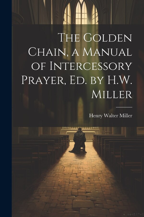The Golden Chain a Manual of Intercessory Prayer Ed. by H.W. Miller by Henry Walter Miller, Paperback | Indigo Chapters