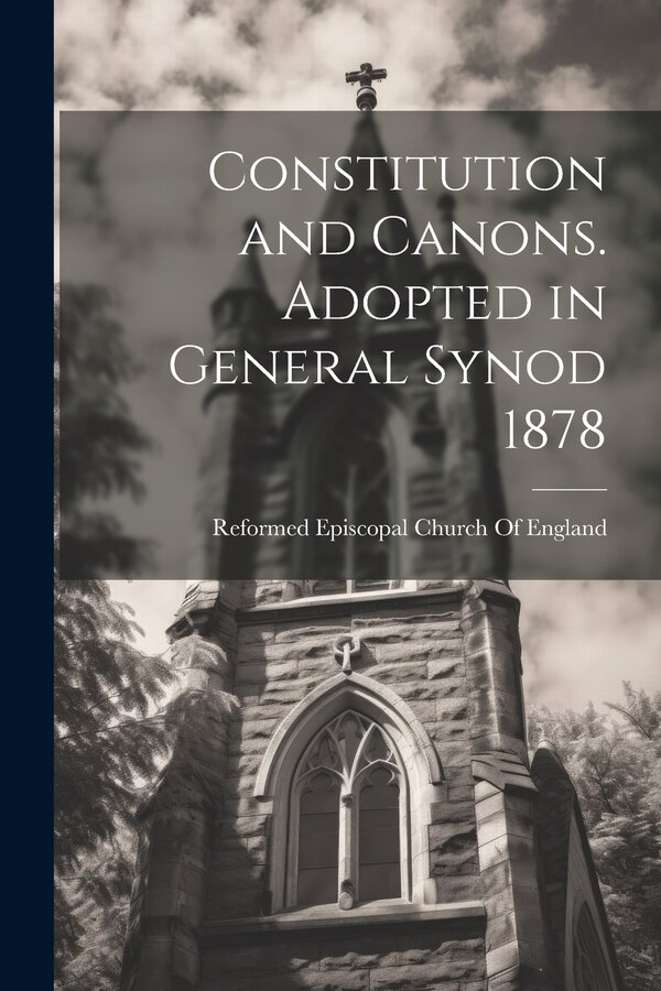 Constitution and Canons. Adopted in General Synod 1878 by Reformed Episcopal Church Of England, Paperback | Indigo Chapters