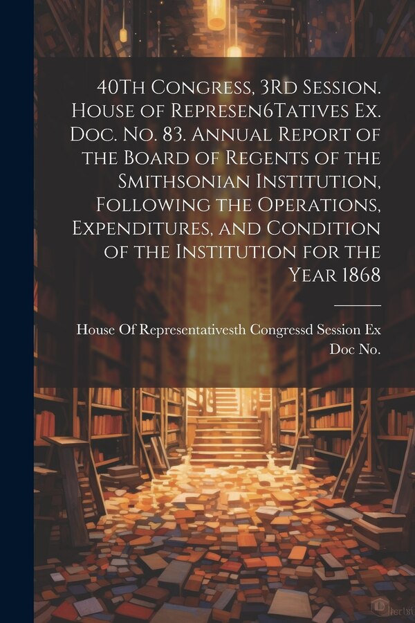 40Th Congress 3Rd Session. House of Represen6Tatives Ex. Doc. No. 83. Annual Report of the Board of Regents of the Smithsonian Institution
