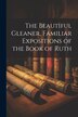 The Beautiful Gleaner Familiar Expositions of the Book of Ruth by Anonymous, Paperback | Indigo Chapters