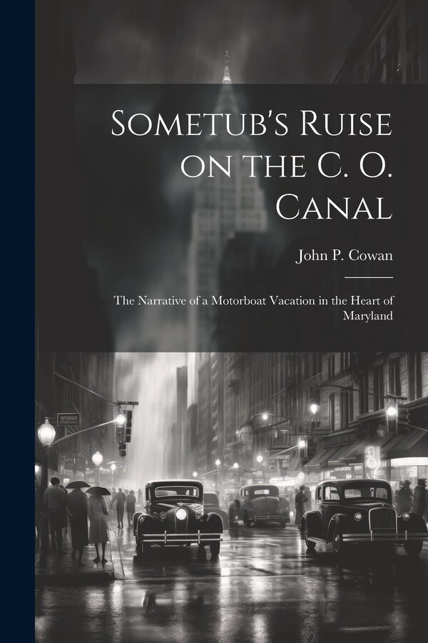 Sometub's Ruise on the C. O. Canal; the Narrative of a Motorboat Vacation in the Heart of Maryland by John P Cowan, Paperback | Indigo Chapters