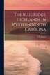 The Blue Ridge Highlands in Western North Carolina by S T [From Old Catalog] Kelsey