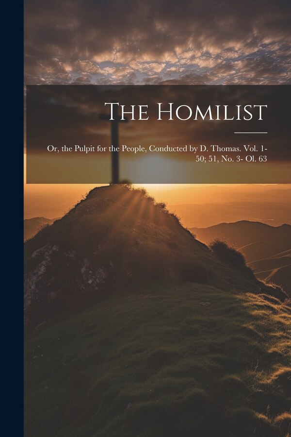 The Homilist; Or the Pulpit for the People Conducted by D. Thomas. Vol. 1-50; 51 No. 3- Ol. 63 by Anonymous, Paperback | Indigo Chapters