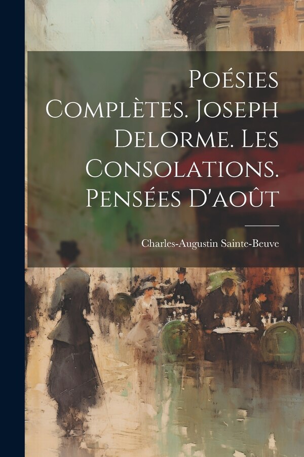 Poésies Complètes. Joseph Delorme. Les Consolations. Pensées D'août by Charles-Augustin Sainte-Beuve, Paperback | Indigo Chapters
