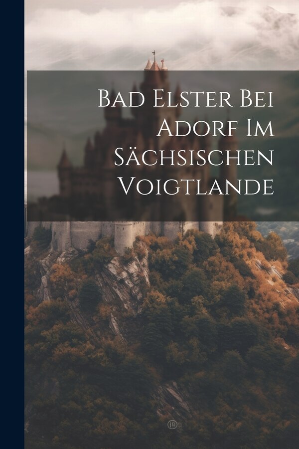 Bad Elster Bei Adorf Im Sächsischen Voigtlande by Anonymous, Paperback | Indigo Chapters